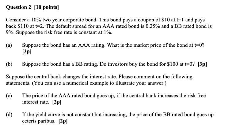  Question 2 [10 points] Consider a 10% two year corporate bond.