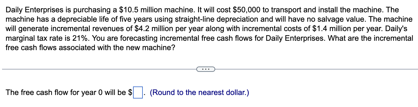 Daily Enterprises is purchasing a $10.5 million machine. It will cost