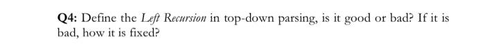  Q4: Define the Left Recursion in top-down parsing, is it good