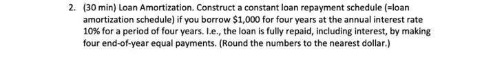  2. (30 min) Loan Amortization. Construct a constant loan repayment schedule