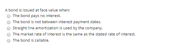 A bond is issued at face value when: The bond pays