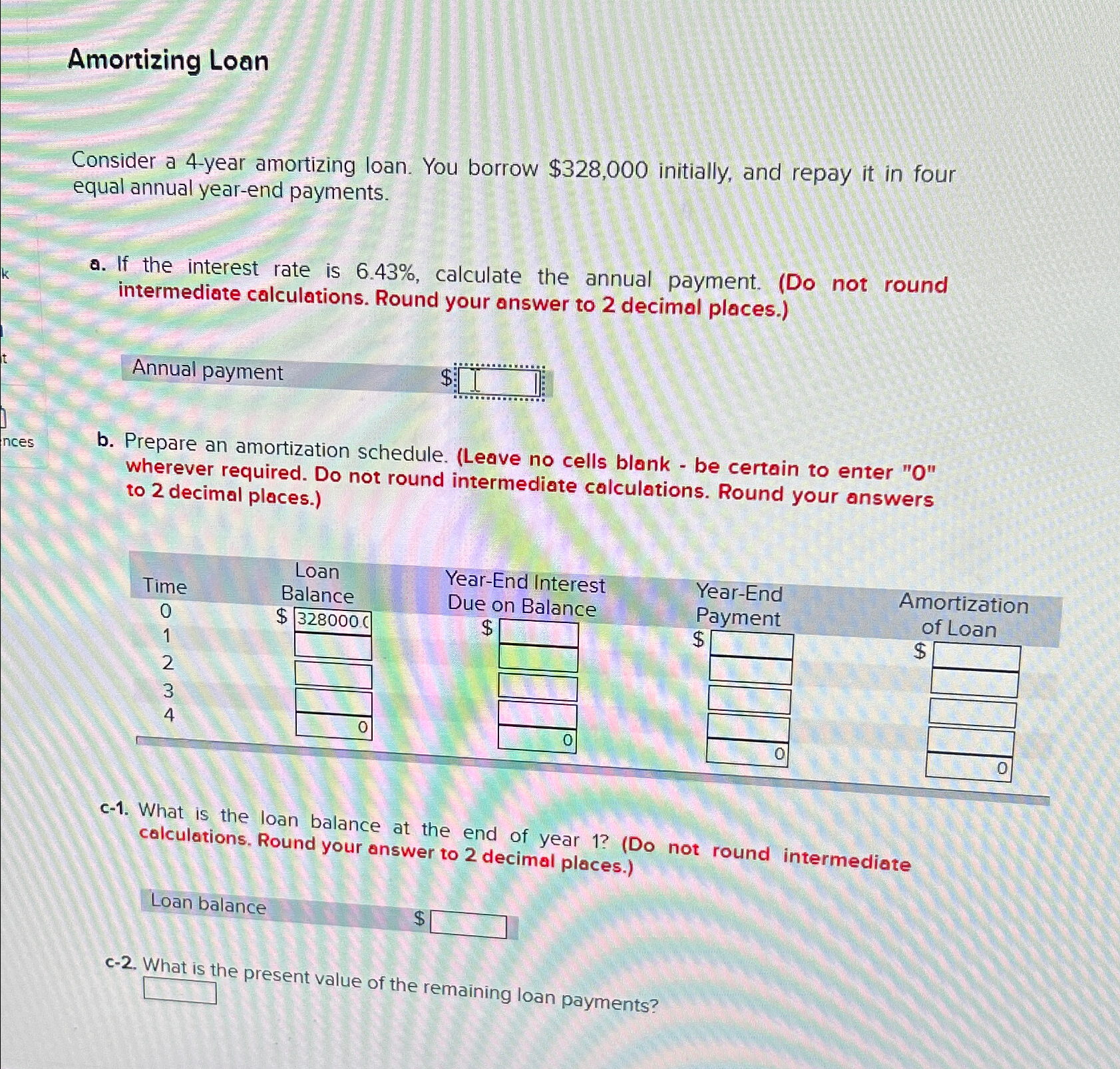  Amortizing Loan Consider a 4-year amortizing loan. You borrow $328,000 initially,