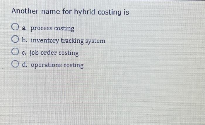  Another name for hybrid costing is O a. process costing O