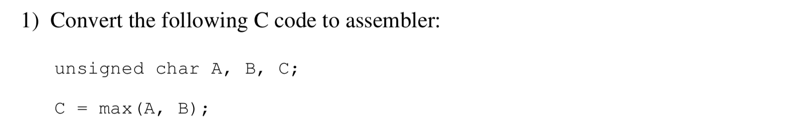 1) Convert the following C code to assembler: unsigned char A, B,