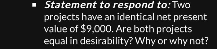  Statement to respond to: Two projects have an identical net present