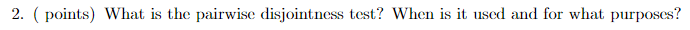 2. ( points) What is thc pairwise disjointness test? When is it