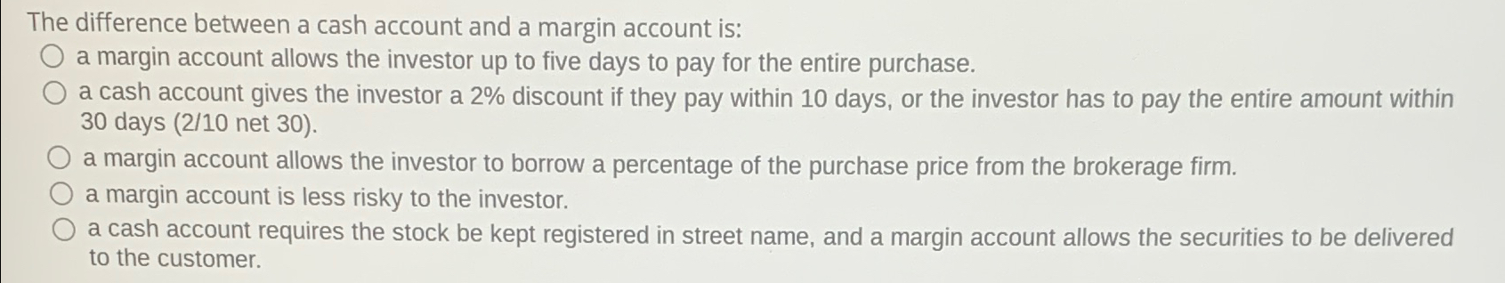  The difference between a cash account and a margin account is: