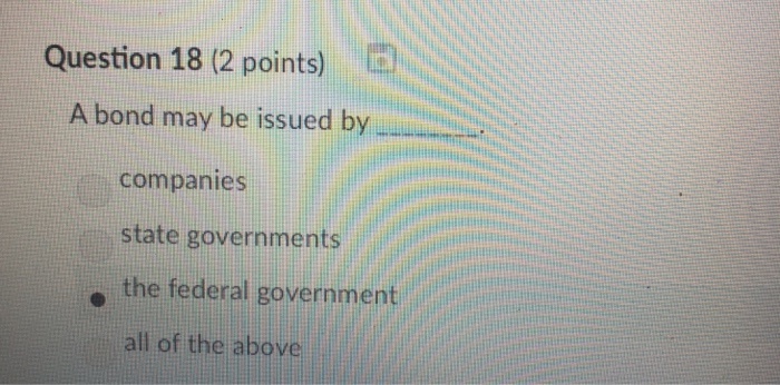  Question 18 (2 points) A bond may be issued by companies