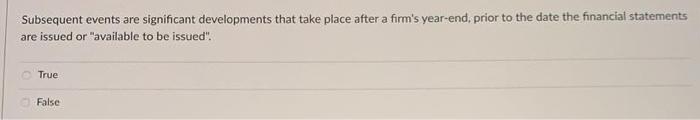  Subsequent events are significant developments that take place after a firm's