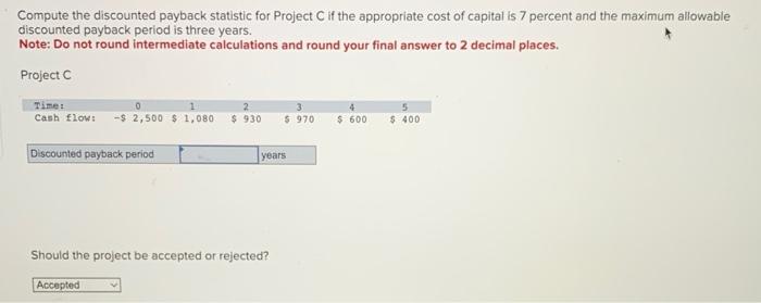  Compute the discounted payback statistic for Project C if the appropriate