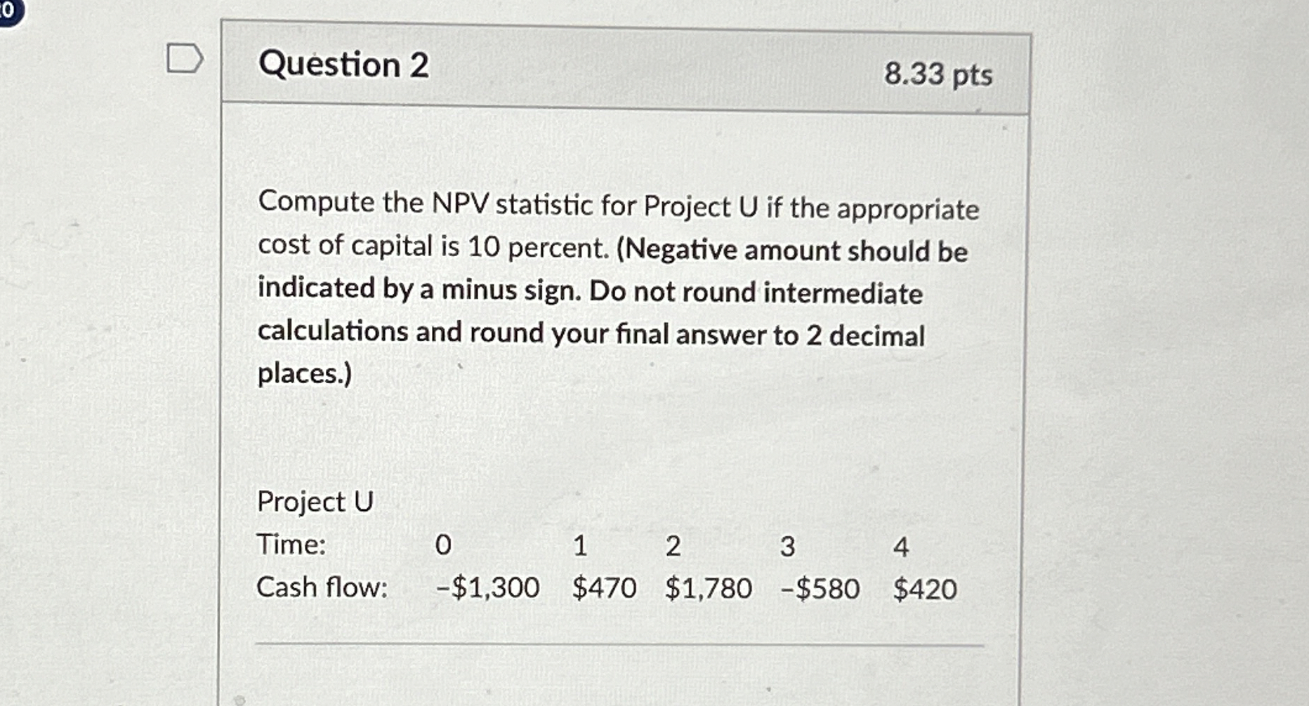  Question 2 8.33 pts Compute the NPV statistic for Project U