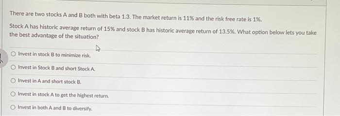  There are two stocks A and B both with beta 1.3.