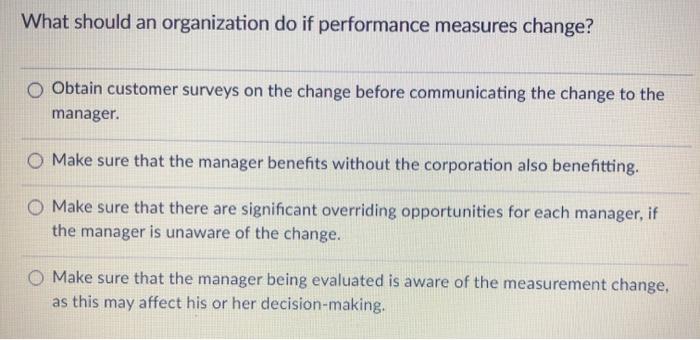 What should an organization do if performance measures change? o Obtain