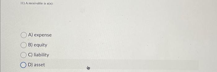  11) A receivable is a(n): A) expense B) equity C) liability