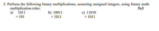  3. Perform the following binary multiplications, assuming unsigned integers, using binary