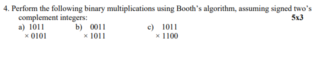  4. Perform the following binary multiplications using Booth's algorithm, assuming signed