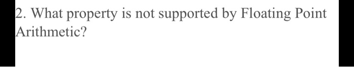 2. What property is not supported by Floating Point Arithmetic?