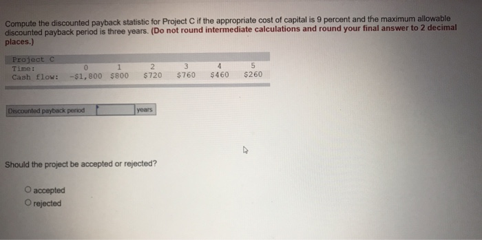  Compute the discounted payback statistic for Project C if the appropriate