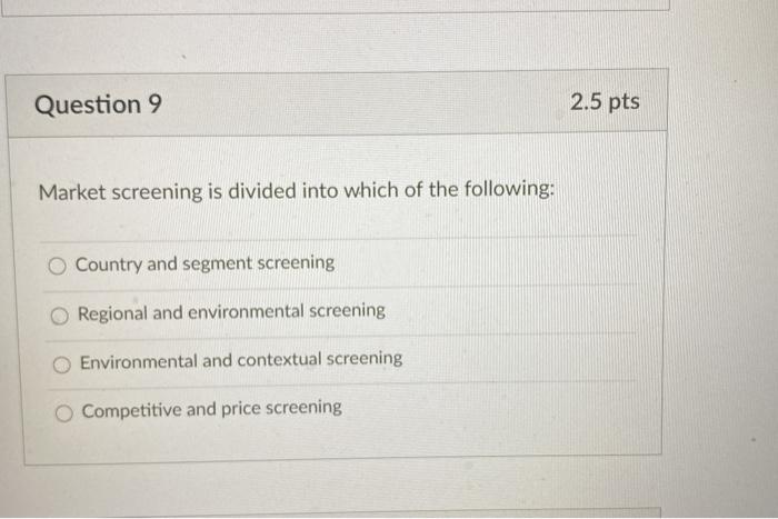  Question 9 2.5 pts Market screening is divided into which of