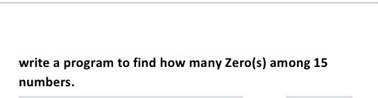 write a program to find how many Zero(s) among 15 numbers.