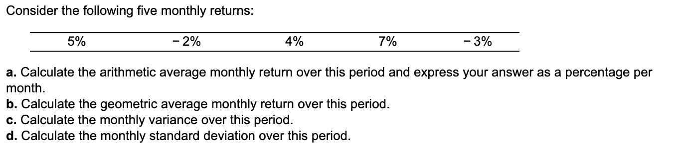 Consider the following five monthly returns: 5% - 2% 4% 7%