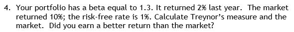 4. Your portfolio has a beta equal to 1.3. It returned