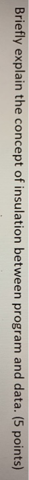  Briefly explain the concept of insulation between program and data. (5