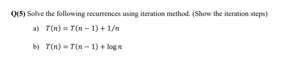 0(5) Solve the following recurrences using iteration method. (Show the iteration