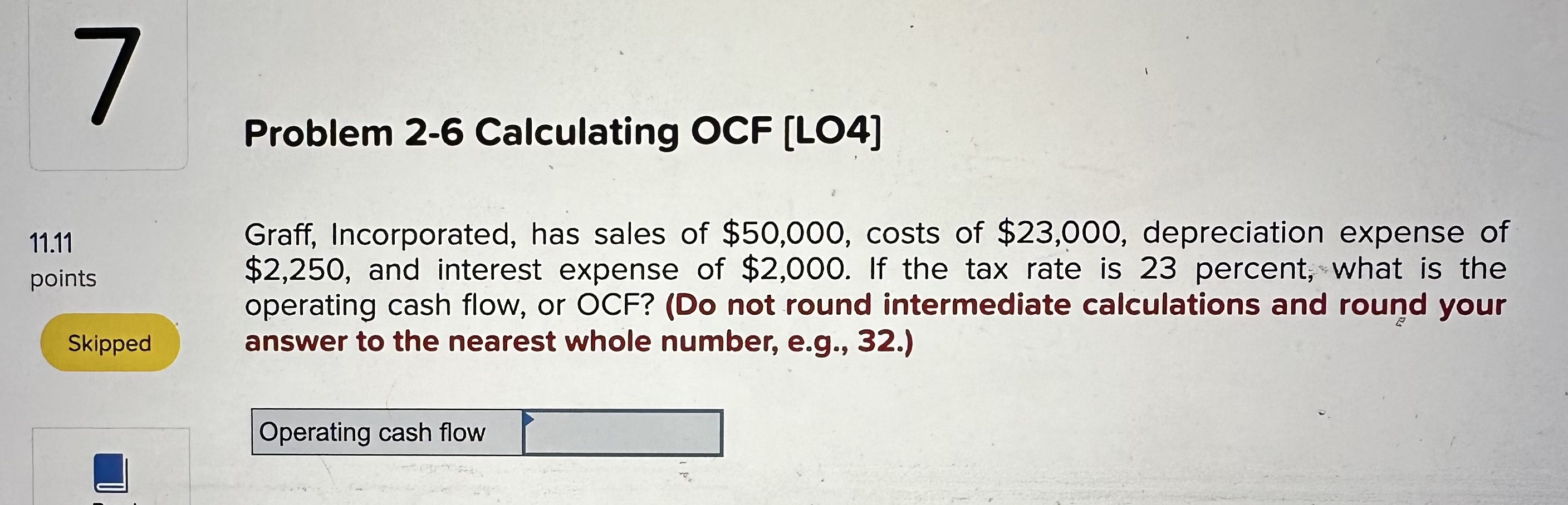  Problem 2-6 Calculating OCF [LO4] 11.11 points Graff, Incorporated, has sales