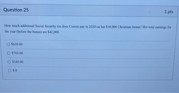  Question 25 1 pts How much additional Social Security tax does