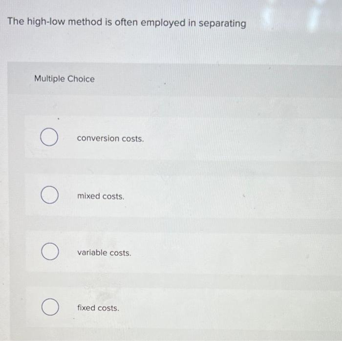 The high-low method is often employed in separating Multiple Choice O o