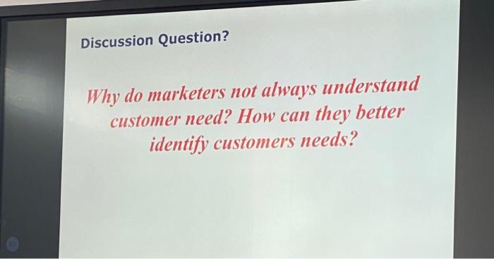  Discussion Question? Why do marketers not always understand customer need? How