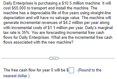 Daily Enterprises is purchasing a $10.5 million machine. It will cost