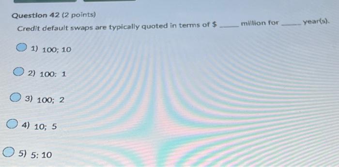  Question 42 (2 points) Credit default swaps are typically quoted in