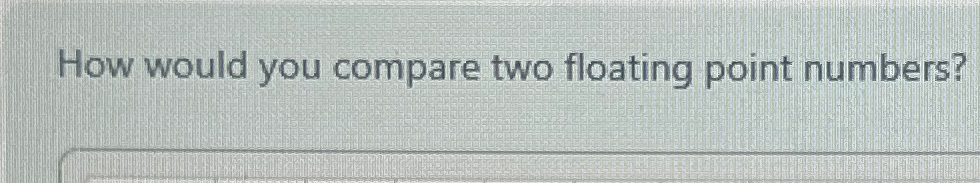 How would you compare two floating point numbers?