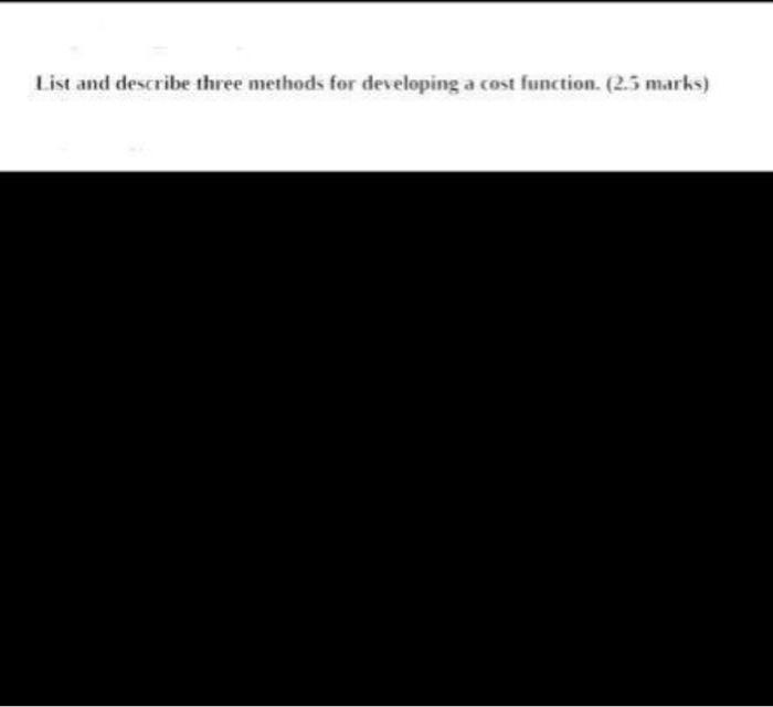 List and describe three methods for deseloping a cost function. (2.3 marks)