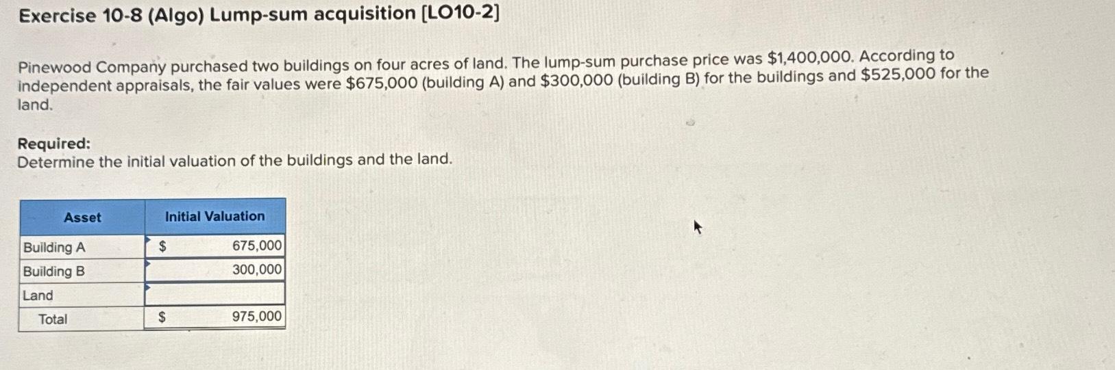  Exercise 10-8(Algo) Lump-sum acquisition [LO10-2] Pinewood Company purchased two buildings on