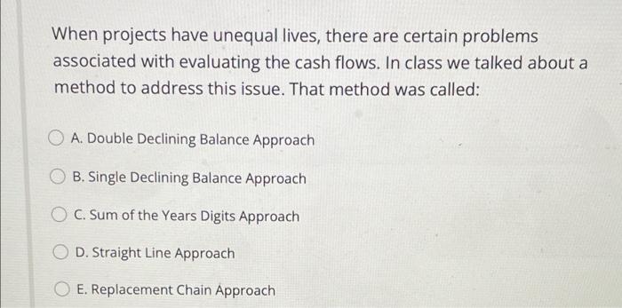  When projects have unequal lives, there are certain problems associated with