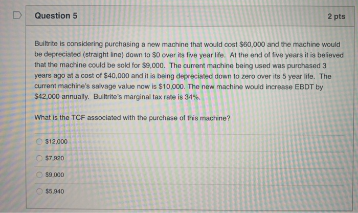  Question 5 2 pts Builtrite is considering purchasing a new machine