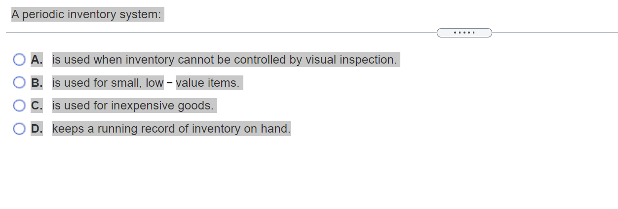  A periodic inventory system: A. is used when inventory cannot be