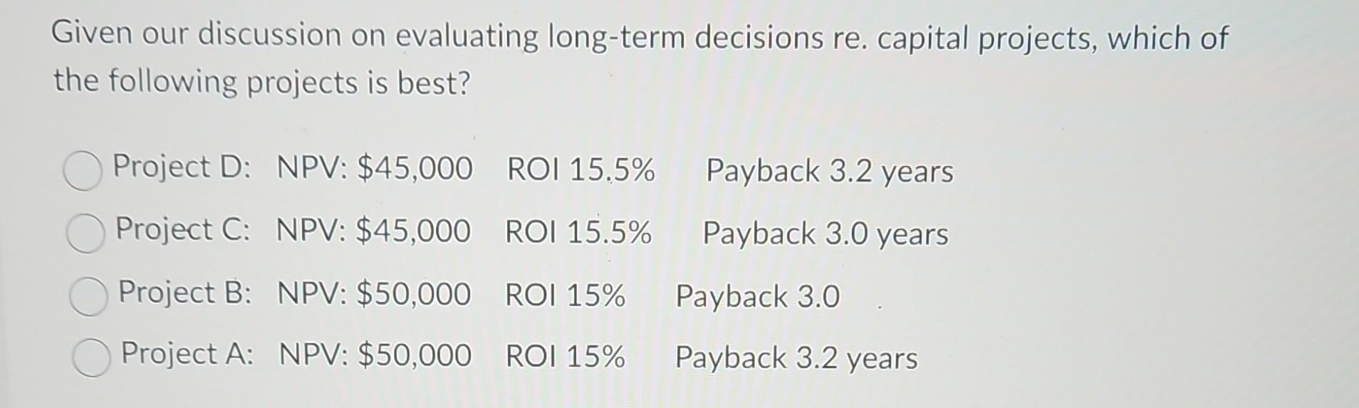  Given our discussion on evaluating long-term decisions re. capital projects, which