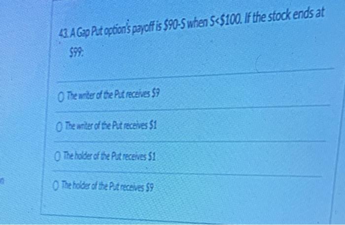  43. A Gap Put option's payoff is $90-S when 5