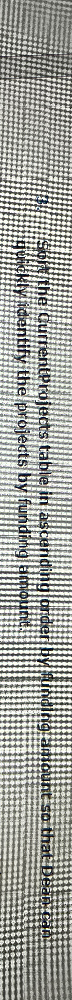  Sort the CurrentProjects table in ascending order by funding amount so