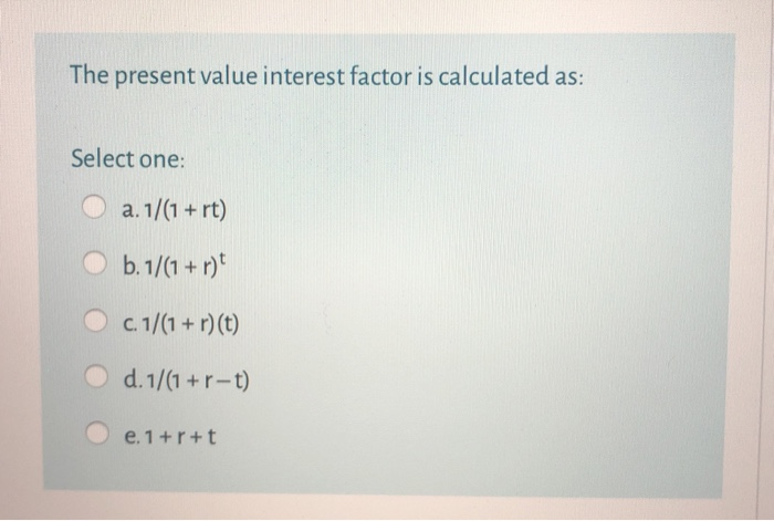  The present value interest factor is calculated as: Select one: a.