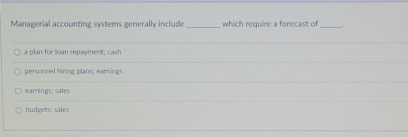 Managerial accounting systems generally include which require a forecast of O