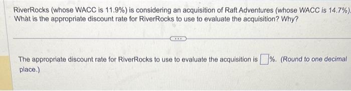  RiverRocks (whose WACC is 11.9% ) is considering an acquisition of