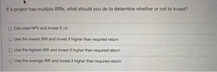  If a project has multiple IRRs, what should you do to