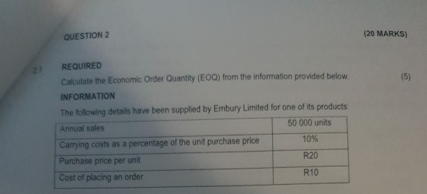  QUESTION 2 (20 MARKS) (5) REQUIRED Calculate the Economic Order Quantity