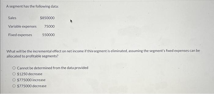  A segment has the following data: What will be the incremental
