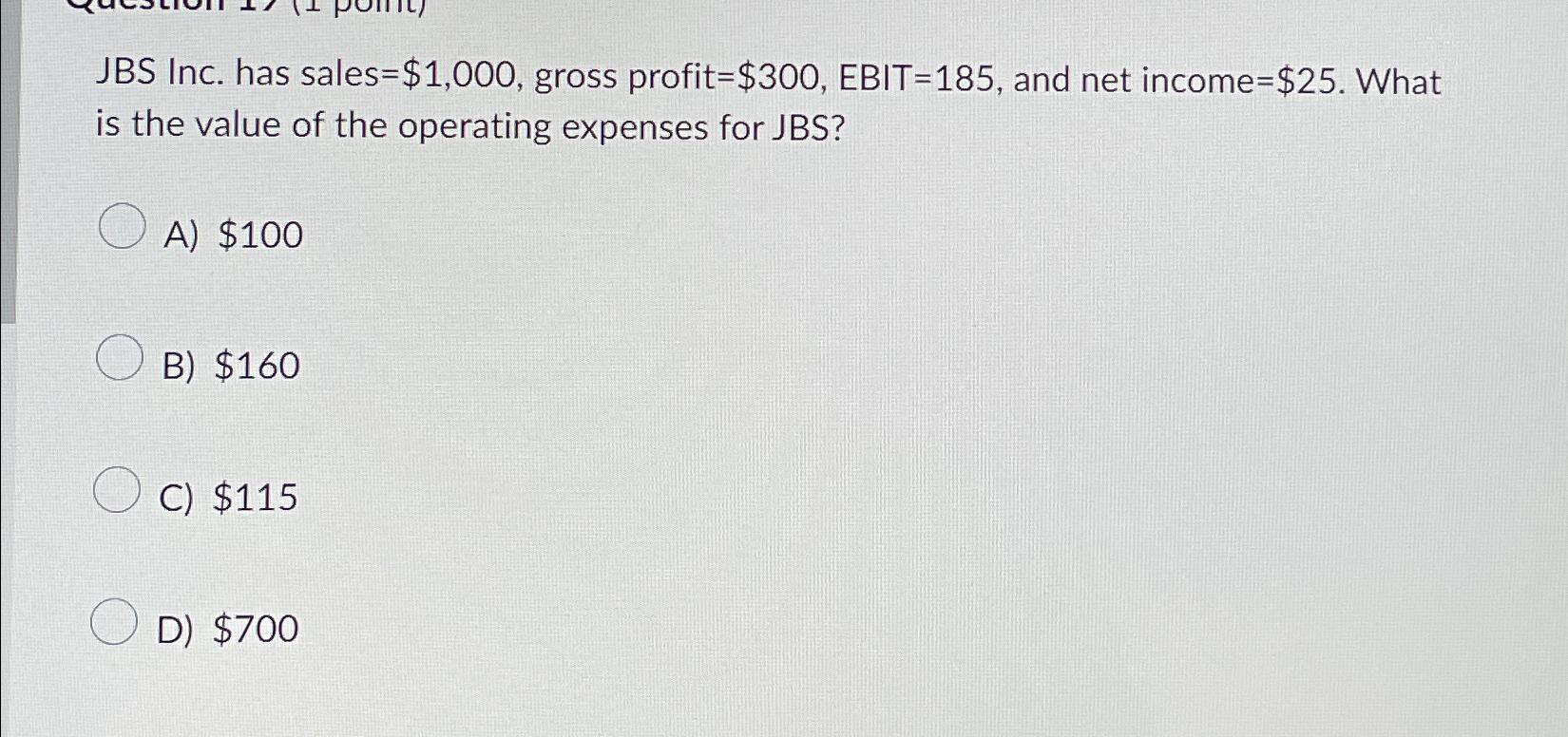  JBS Inc. has sales =$1,000, gross profit =$300,EBIT=185, and net income